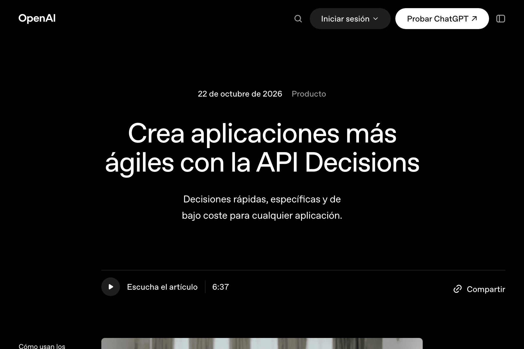 Captura de una página web de fondo negro. Arriba a la izquierda, el logotipo «OpenAI» en blanco y, a la derecha, una lupa, un botón oscuro redondeado con el texto «Iniciar sesión», un botón blanco con «Probar ChatGPT» y una flecha, y un icono de panel lateral. En el centro, en letra pequeña, «22 de octubre de 2026» y, en gris, «Producto». Debajo, en letras blancas muy grandes y en dos líneas, el titular «Crea aplicaciones más ágiles con la API Decisions» y, más pequeño, «Decisiones rápidas, específicas y de bajo coste para cualquier aplicación.». Abajo, tras una línea fina, un botón redondo de reproducir con el texto «Escucha el artículo» y la duración «6:37» y, a la derecha, un icono de enlace con la palabra «Compartir».